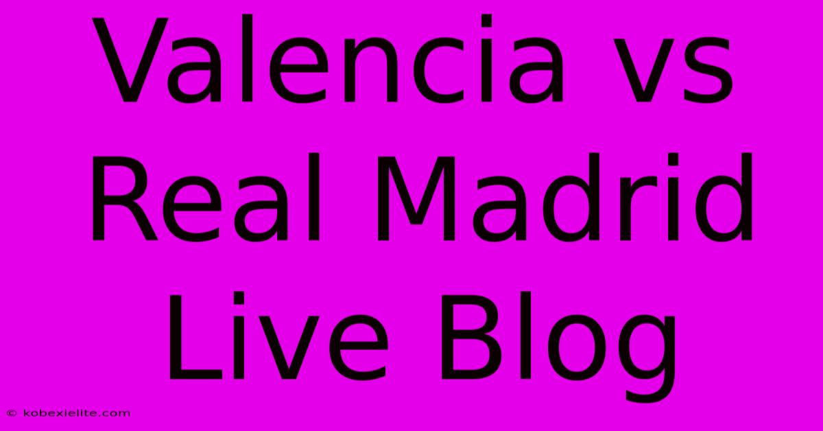 Valencia Vs Real Madrid Live Blog