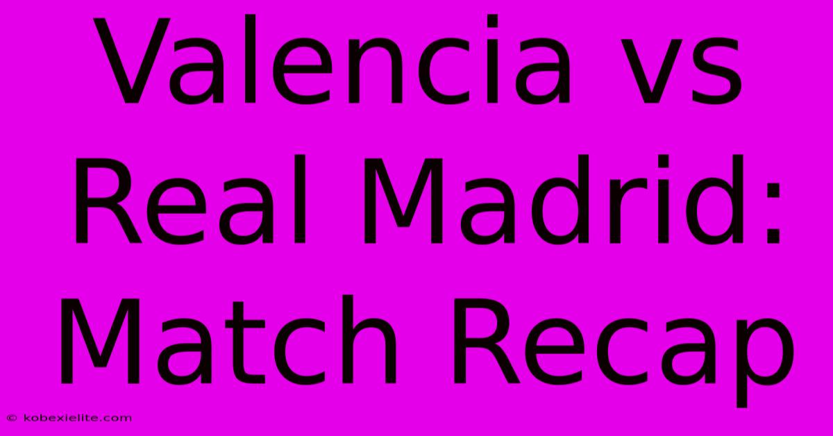 Valencia Vs Real Madrid: Match Recap