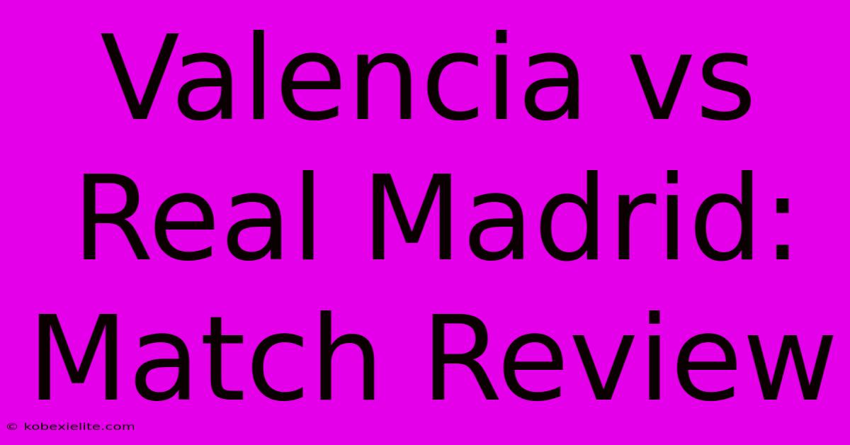 Valencia Vs Real Madrid: Match Review