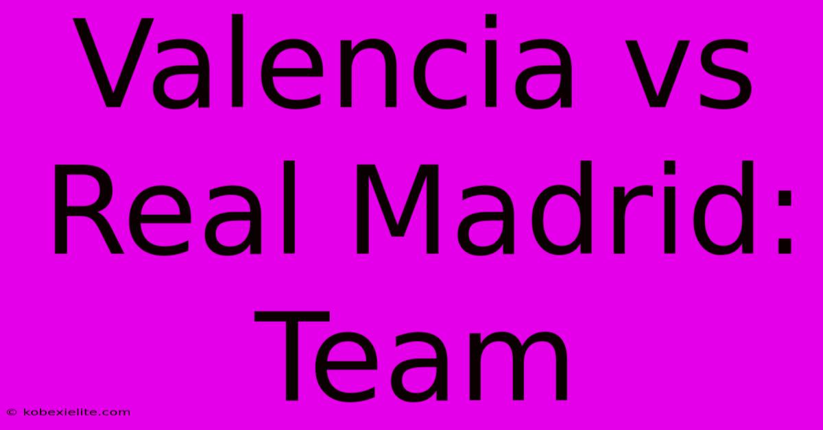 Valencia Vs Real Madrid: Team