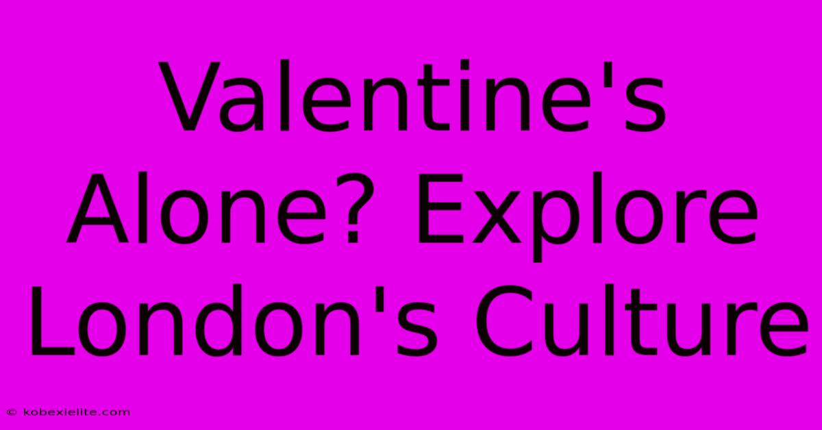 Valentine's Alone? Explore London's Culture