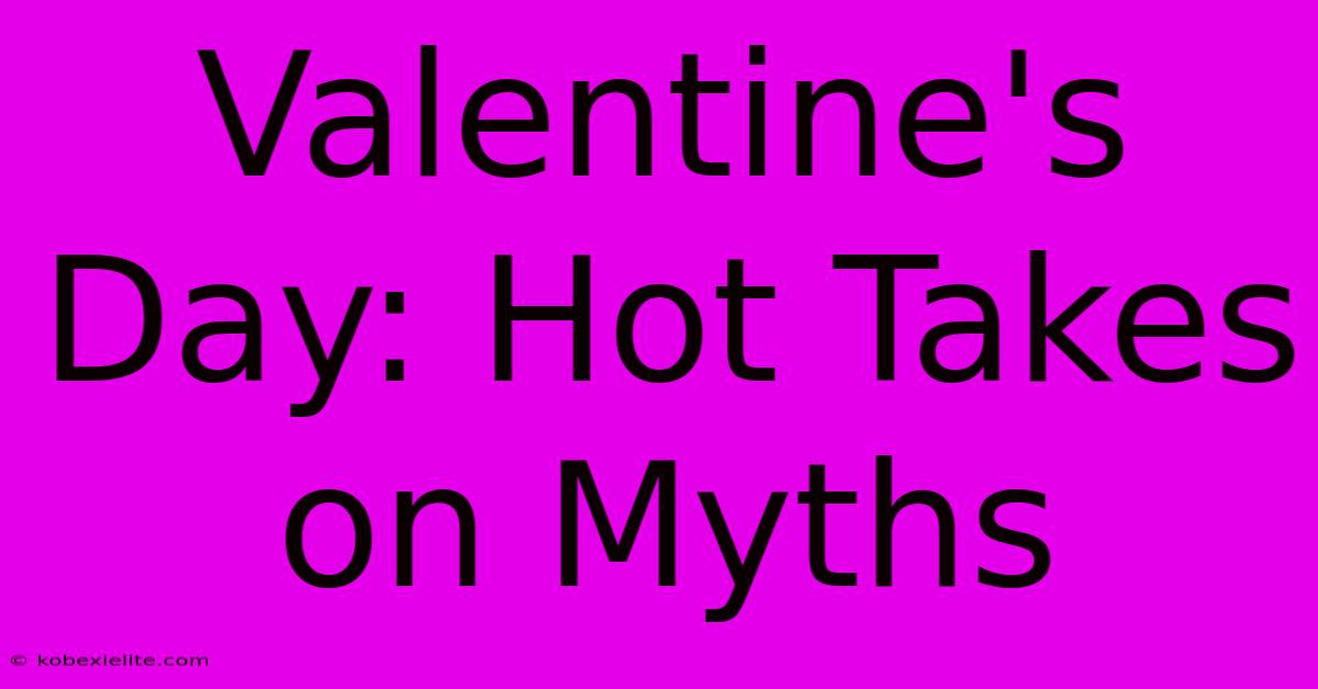 Valentine's Day: Hot Takes On Myths