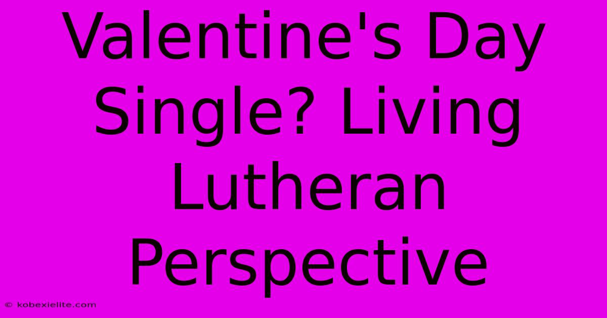 Valentine's Day Single? Living Lutheran Perspective