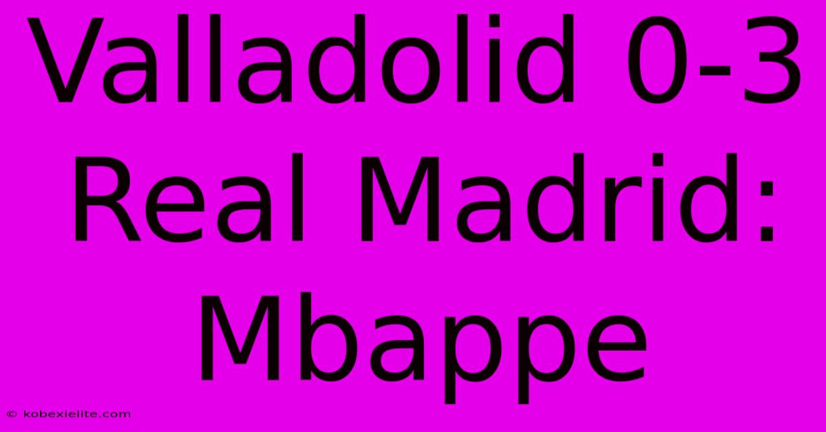 Valladolid 0-3 Real Madrid: Mbappe