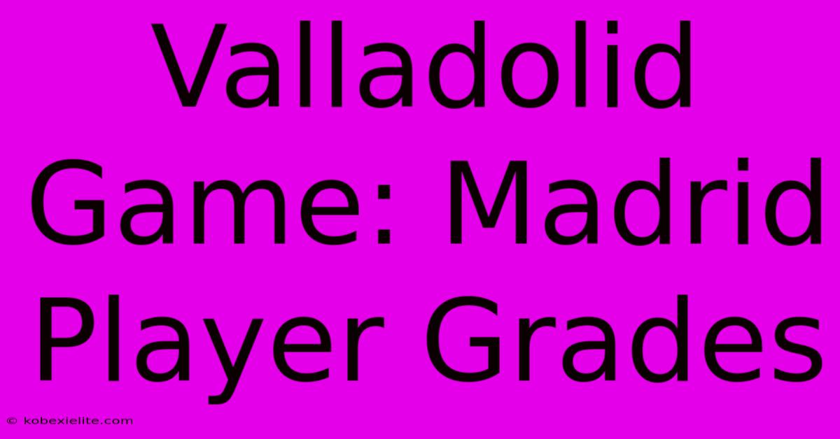 Valladolid Game: Madrid Player Grades