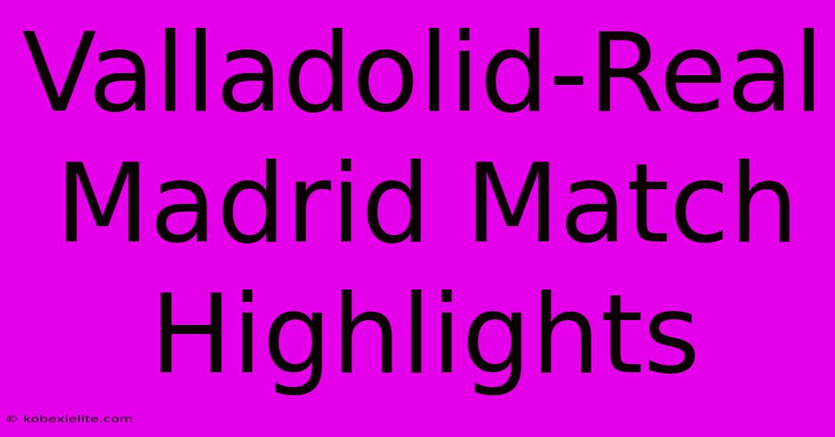 Valladolid-Real Madrid Match Highlights