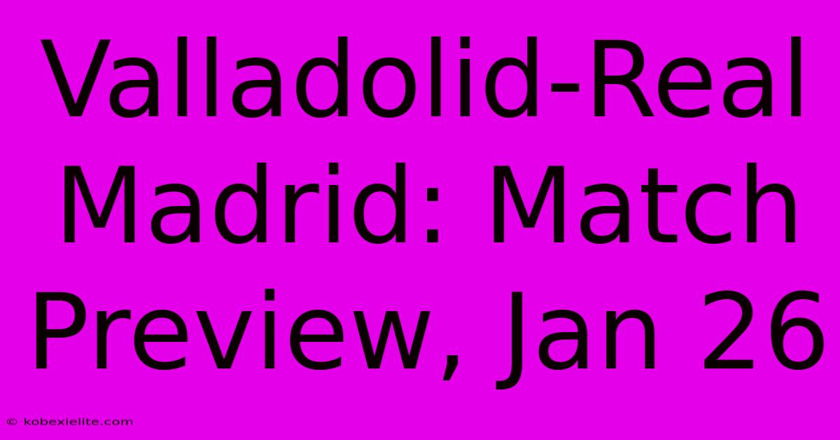 Valladolid-Real Madrid: Match Preview, Jan 26