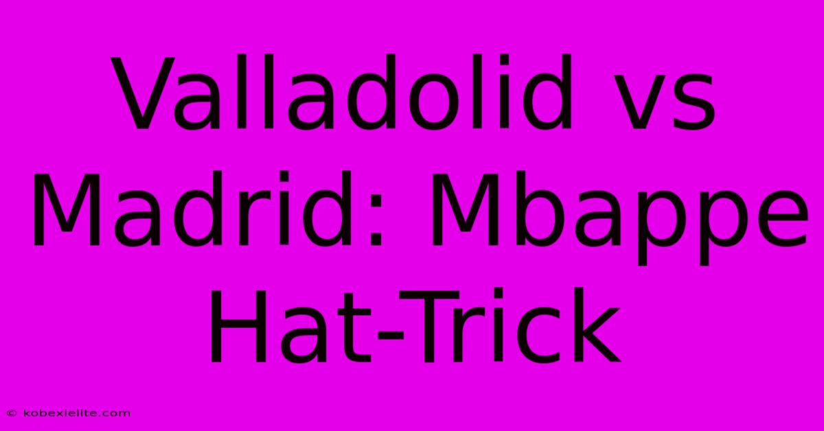 Valladolid Vs Madrid: Mbappe Hat-Trick