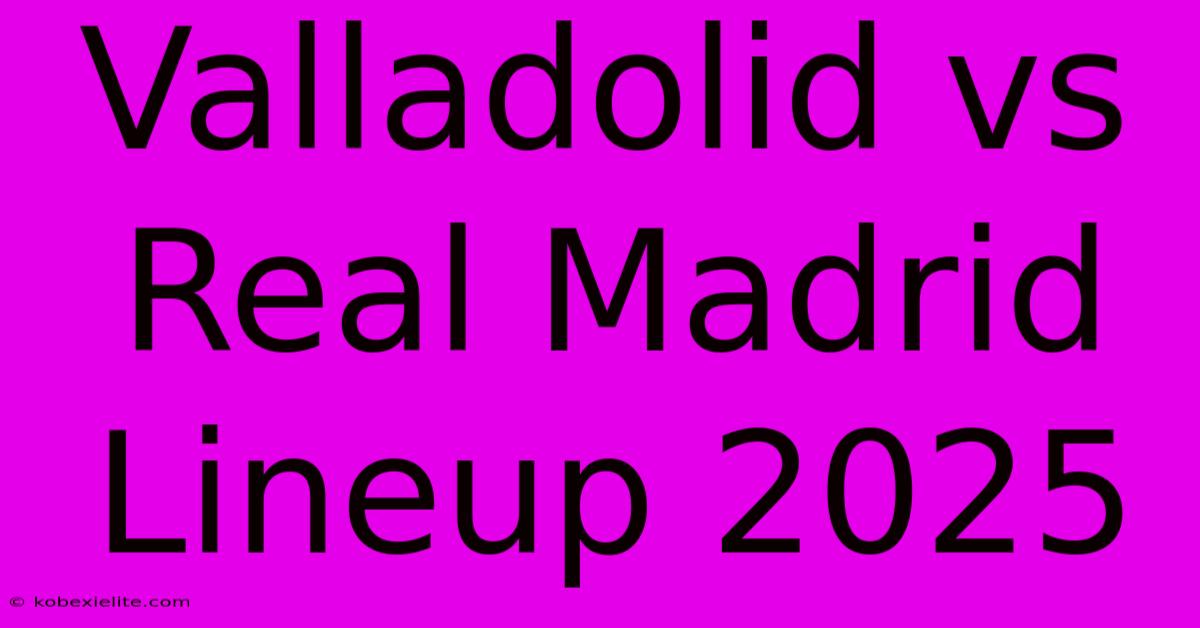 Valladolid Vs Real Madrid Lineup 2025