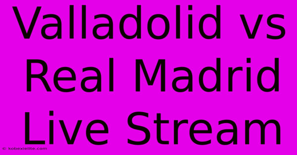 Valladolid Vs Real Madrid Live Stream