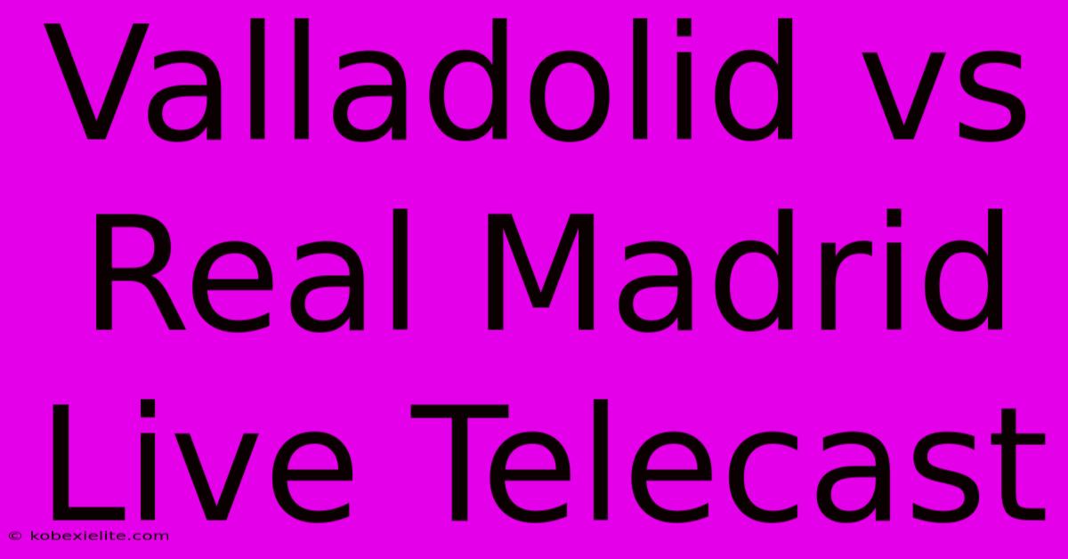 Valladolid Vs Real Madrid Live Telecast