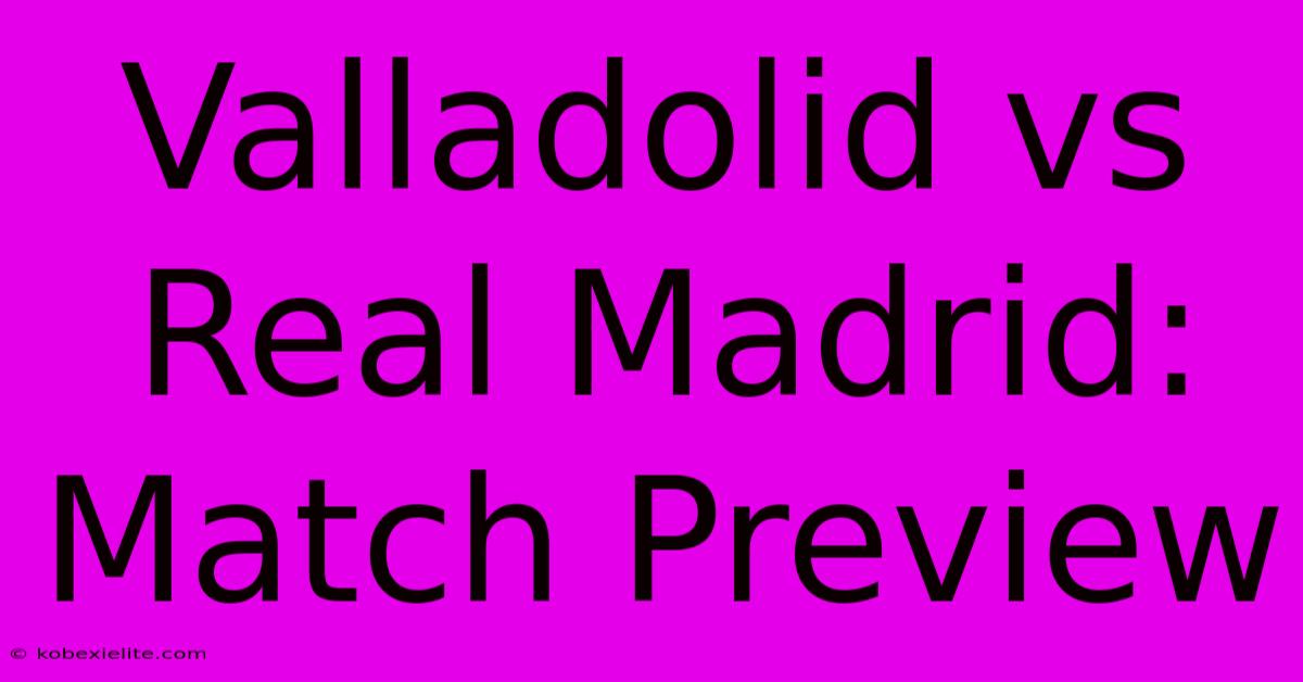 Valladolid Vs Real Madrid: Match Preview