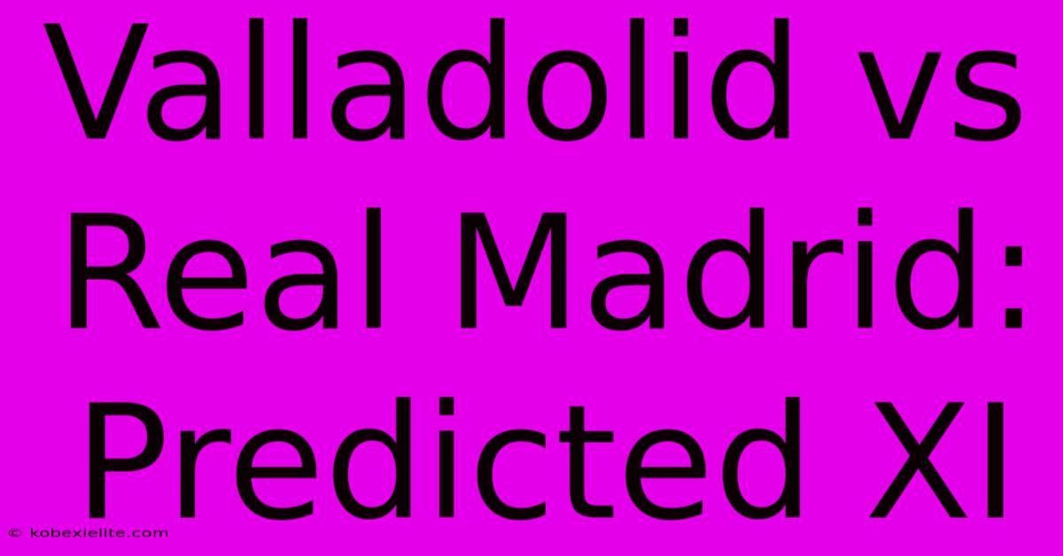 Valladolid Vs Real Madrid: Predicted XI