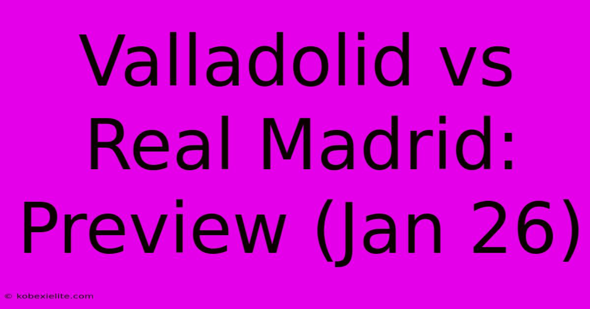 Valladolid Vs Real Madrid: Preview (Jan 26)