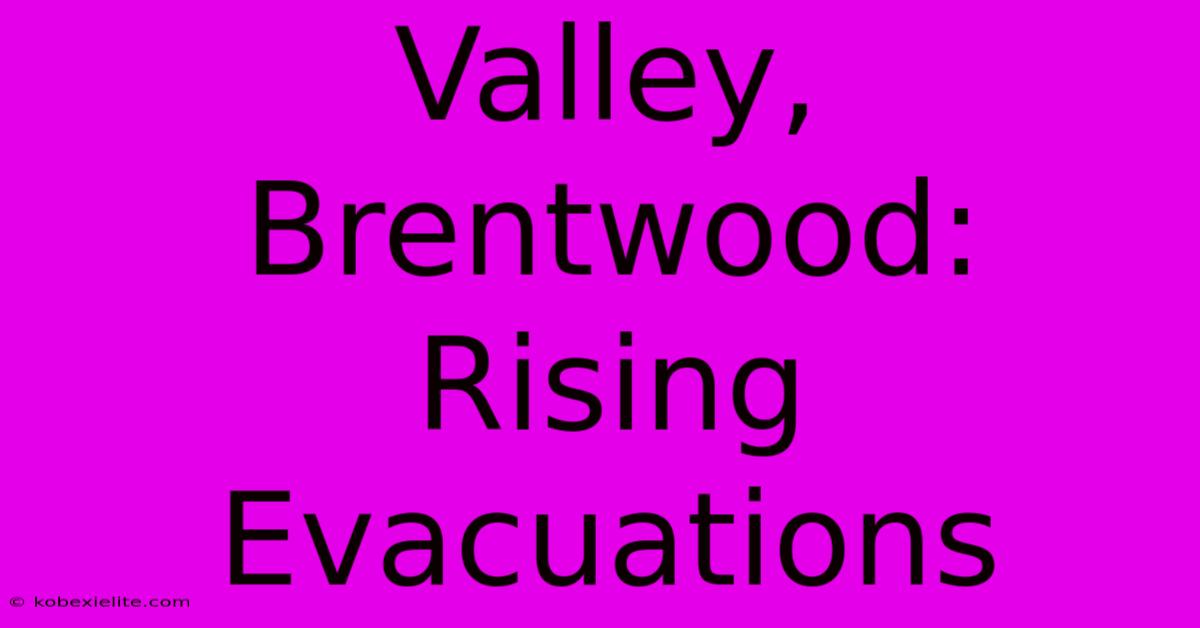 Valley, Brentwood:  Rising Evacuations