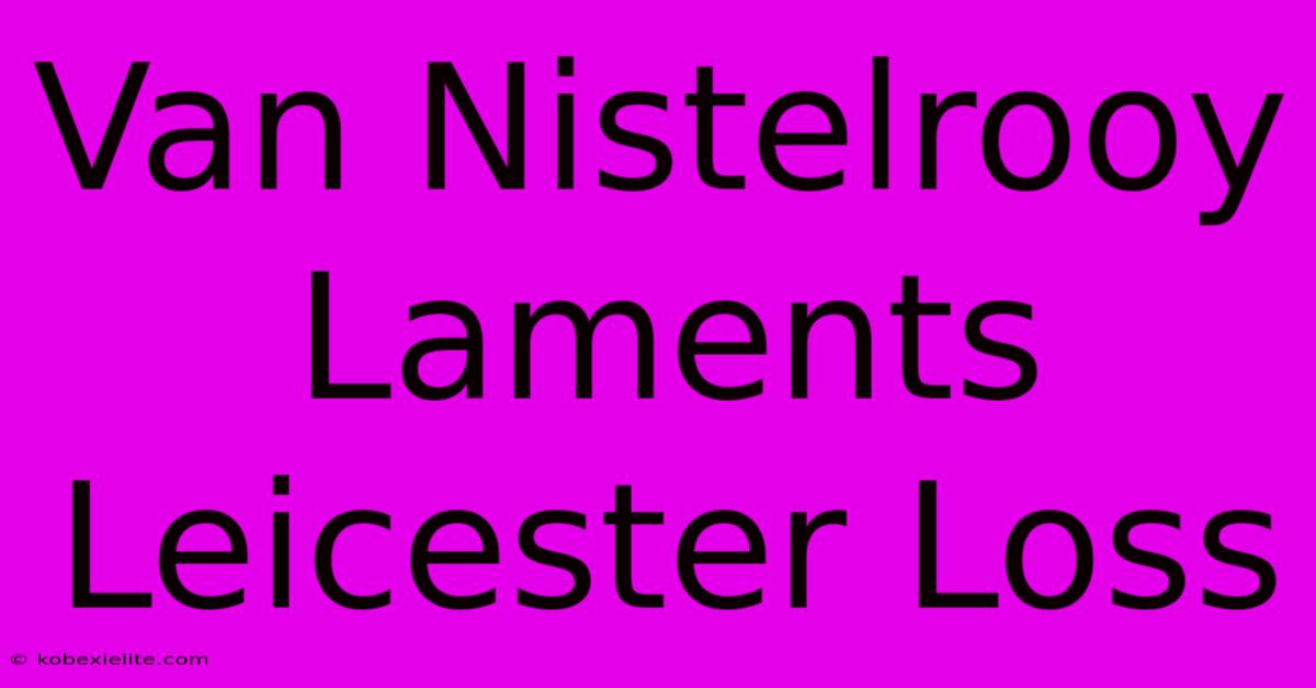 Van Nistelrooy Laments Leicester Loss