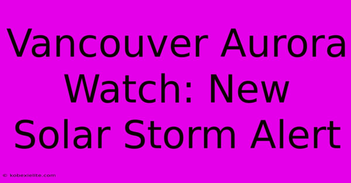 Vancouver Aurora Watch: New Solar Storm Alert