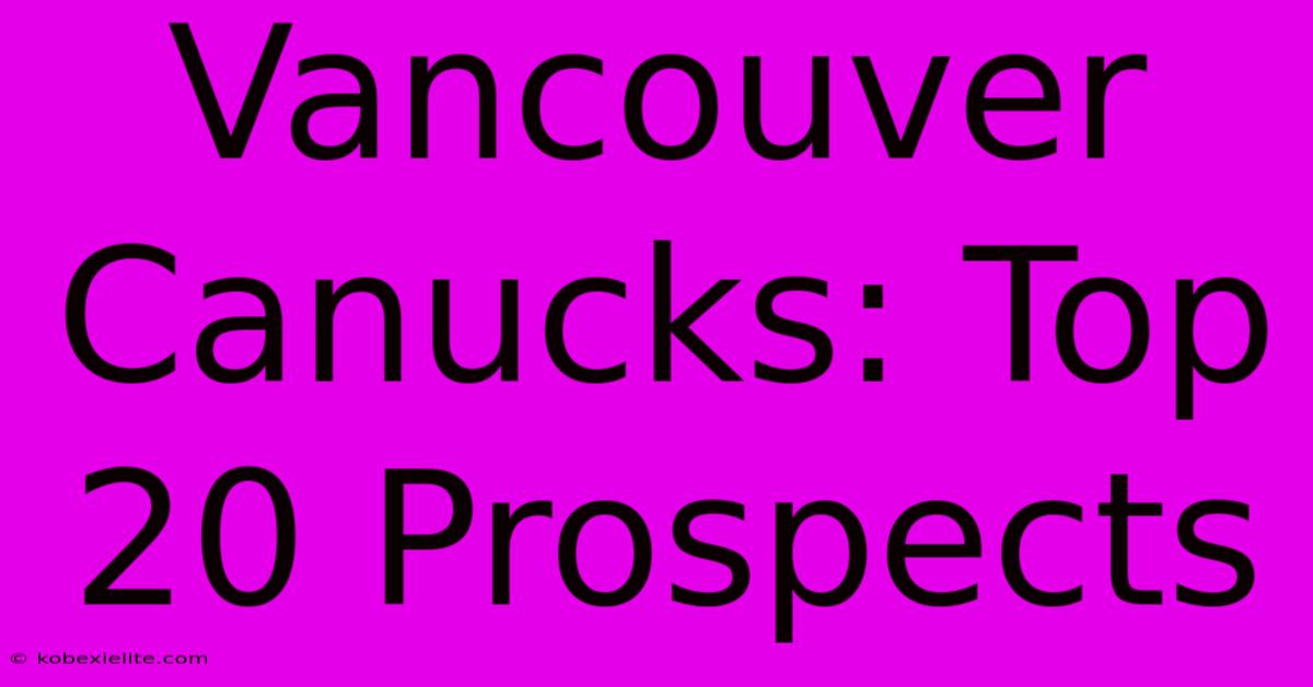 Vancouver Canucks: Top 20 Prospects