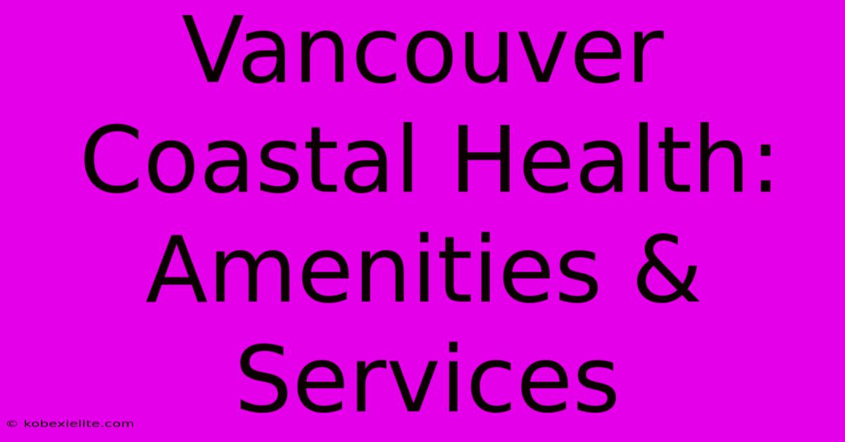 Vancouver Coastal Health: Amenities & Services