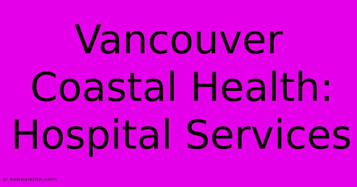 Vancouver Coastal Health: Hospital Services