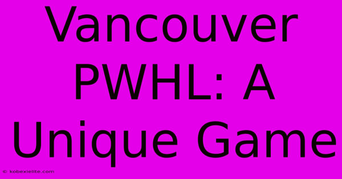 Vancouver PWHL: A Unique Game