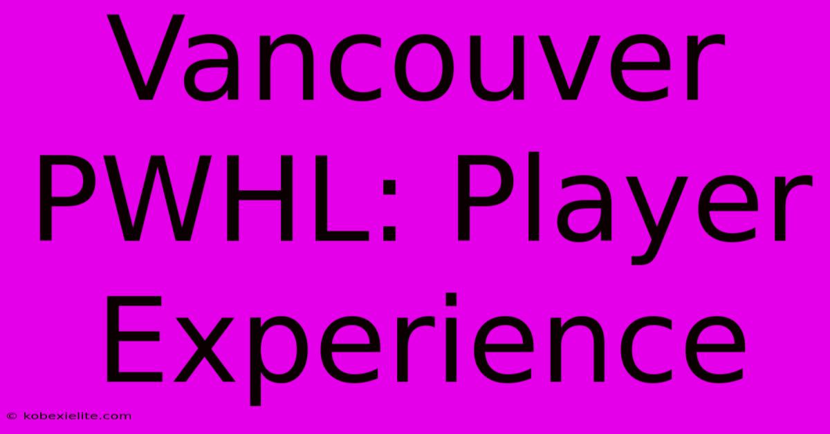 Vancouver PWHL: Player Experience