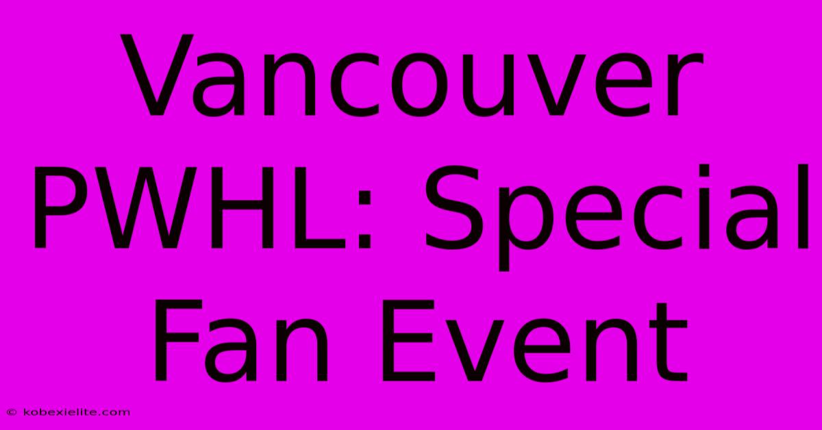 Vancouver PWHL: Special Fan Event