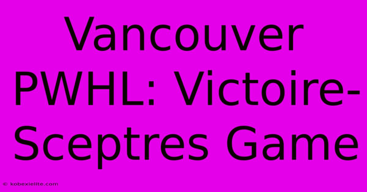 Vancouver PWHL: Victoire-Sceptres Game