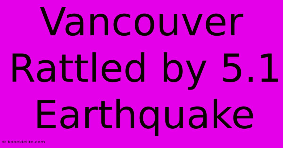 Vancouver Rattled By 5.1 Earthquake