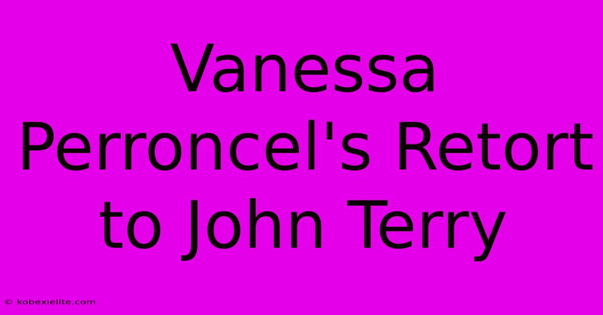 Vanessa Perroncel's Retort To John Terry