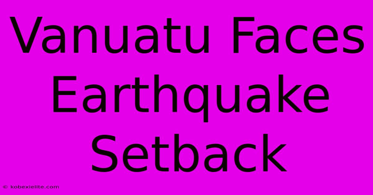 Vanuatu Faces Earthquake Setback