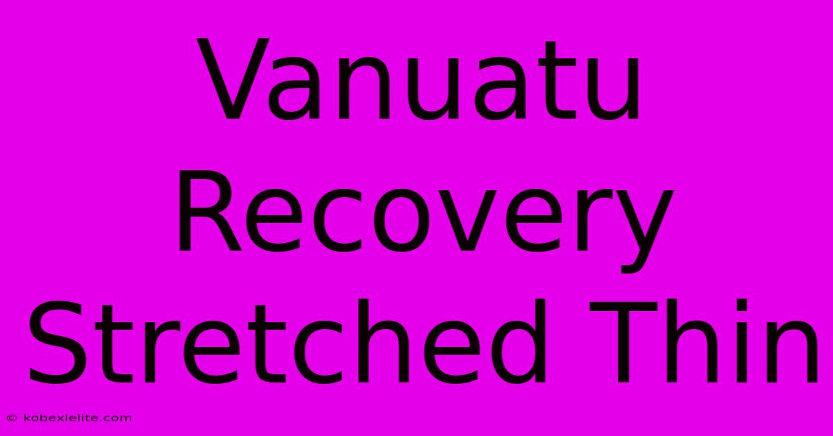 Vanuatu Recovery Stretched Thin