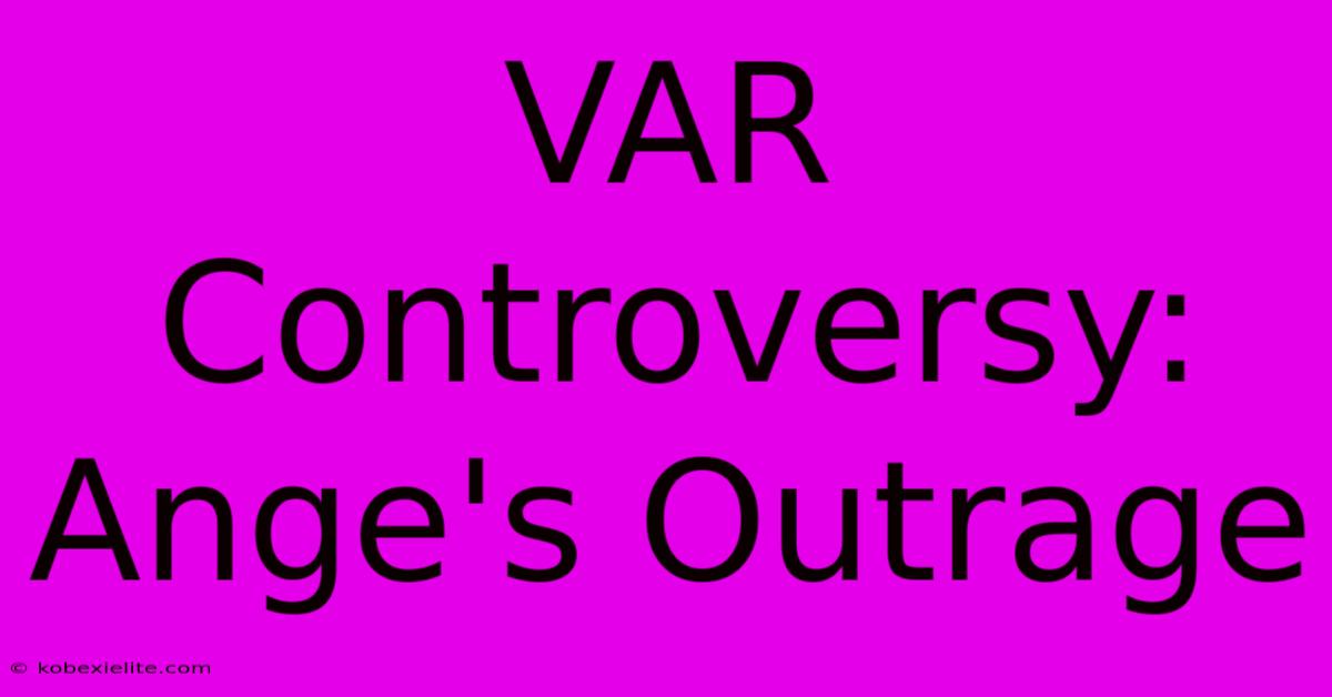 VAR Controversy: Ange's Outrage