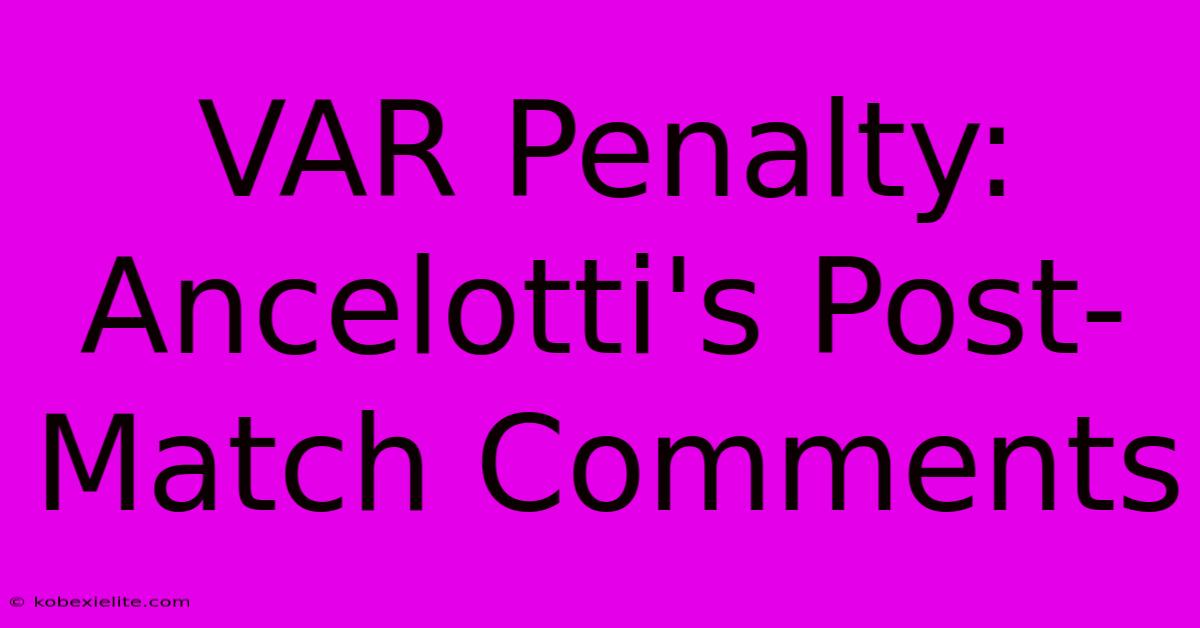 VAR Penalty: Ancelotti's Post-Match Comments