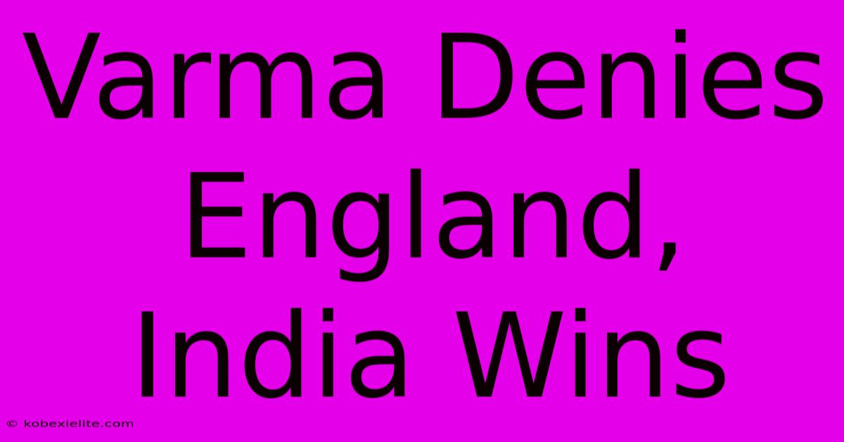 Varma Denies England, India Wins