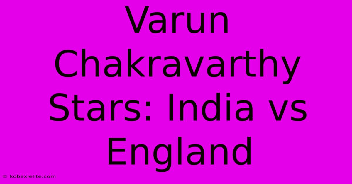 Varun Chakravarthy Stars: India Vs England