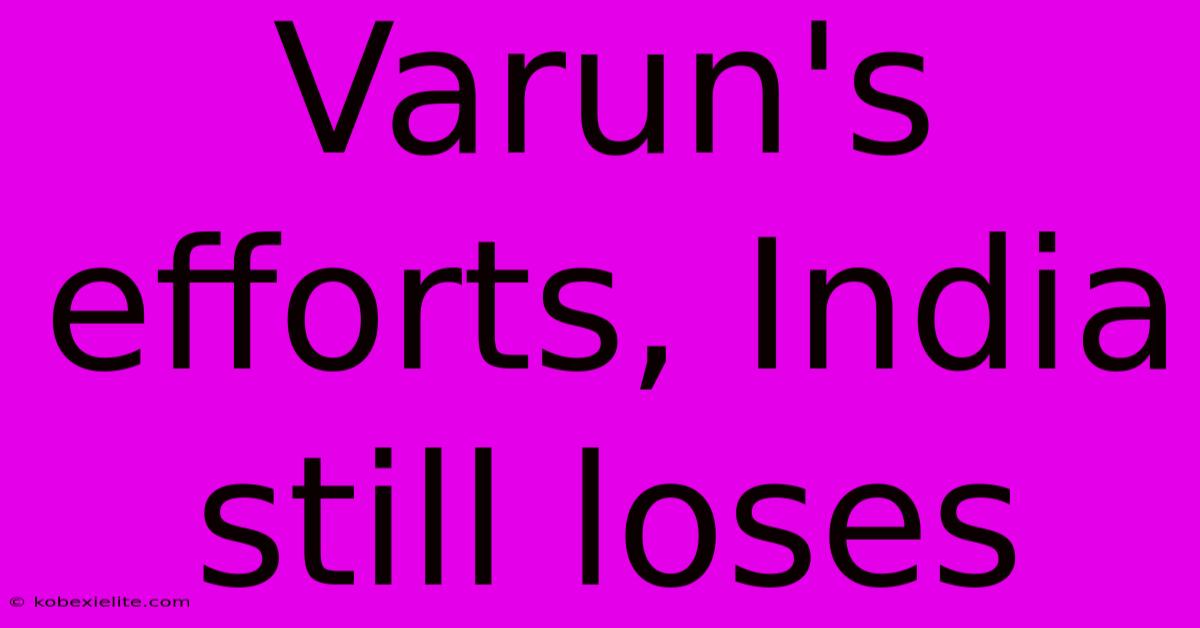 Varun's Efforts, India Still Loses