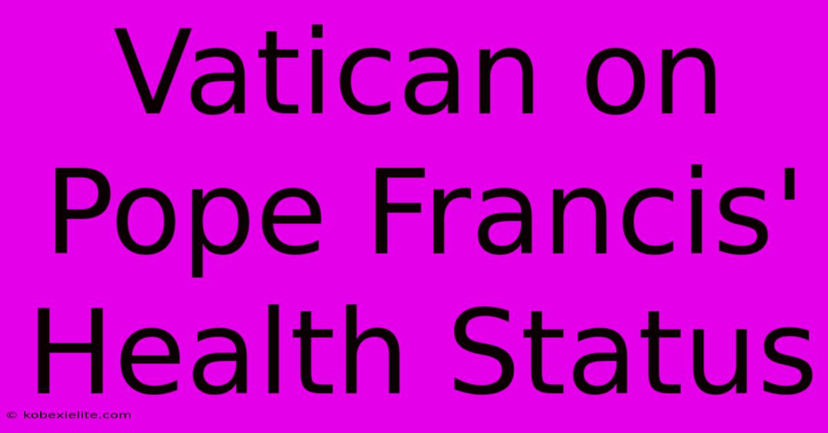 Vatican On Pope Francis' Health Status