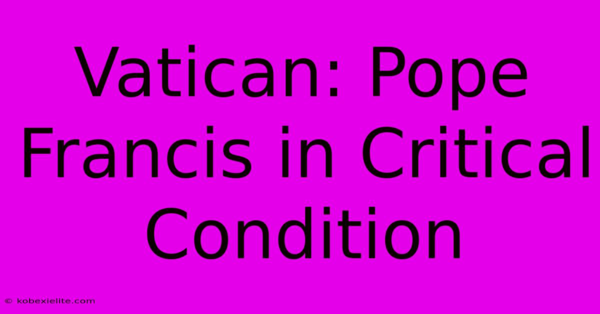 Vatican: Pope Francis In Critical Condition