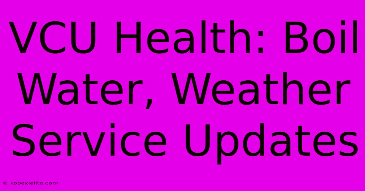 VCU Health: Boil Water, Weather Service Updates