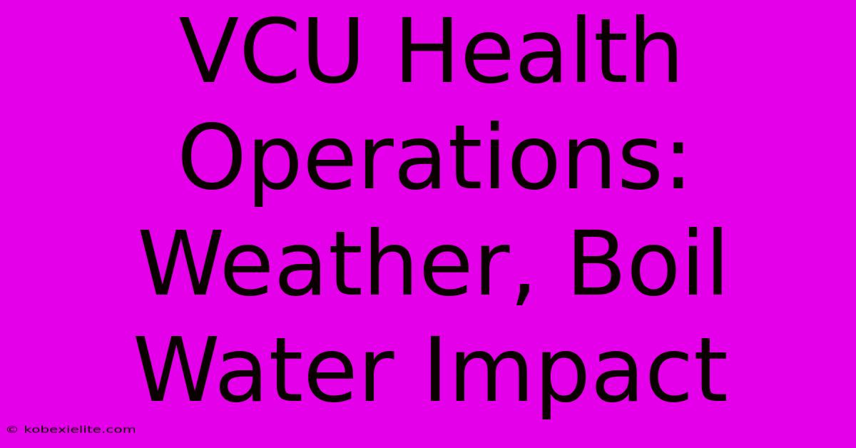 VCU Health Operations: Weather, Boil Water Impact