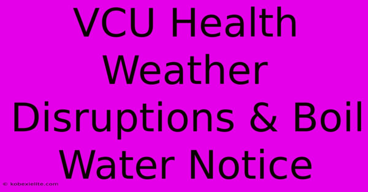 VCU Health Weather Disruptions & Boil Water Notice