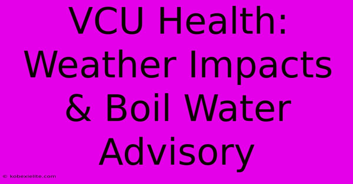 VCU Health: Weather Impacts & Boil Water Advisory