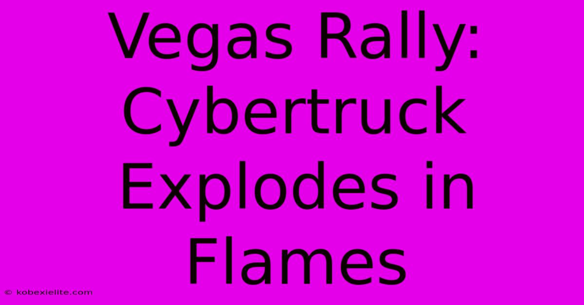 Vegas Rally: Cybertruck Explodes In Flames