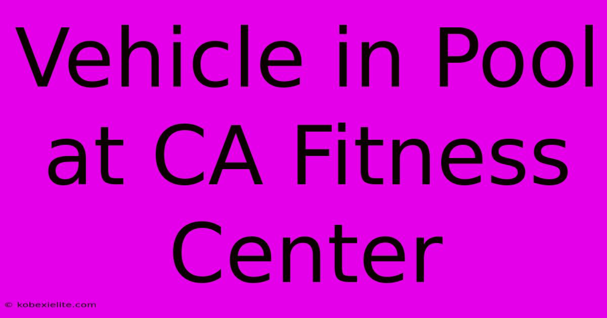 Vehicle In Pool At CA Fitness Center Vehicle In Pool At CA Fitness Center
