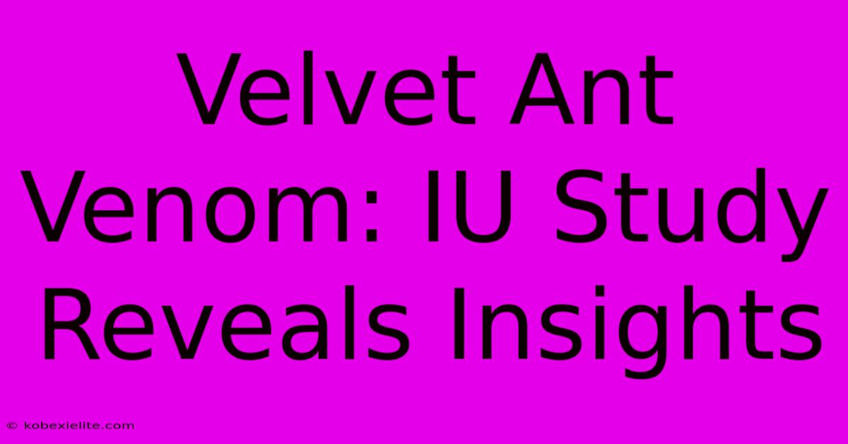 Velvet Ant Venom: IU Study Reveals Insights