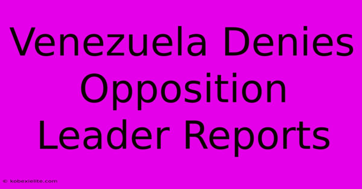 Venezuela Denies Opposition Leader Reports