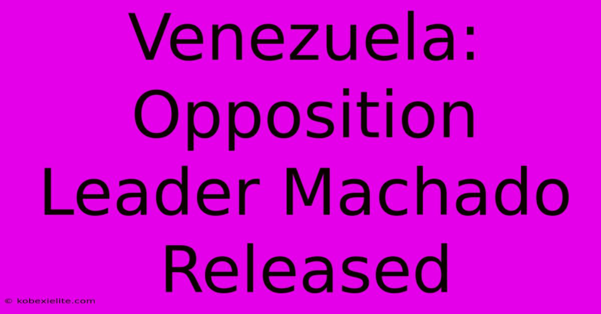 Venezuela: Opposition Leader Machado Released