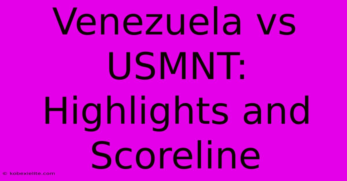 Venezuela Vs USMNT: Highlights And Scoreline