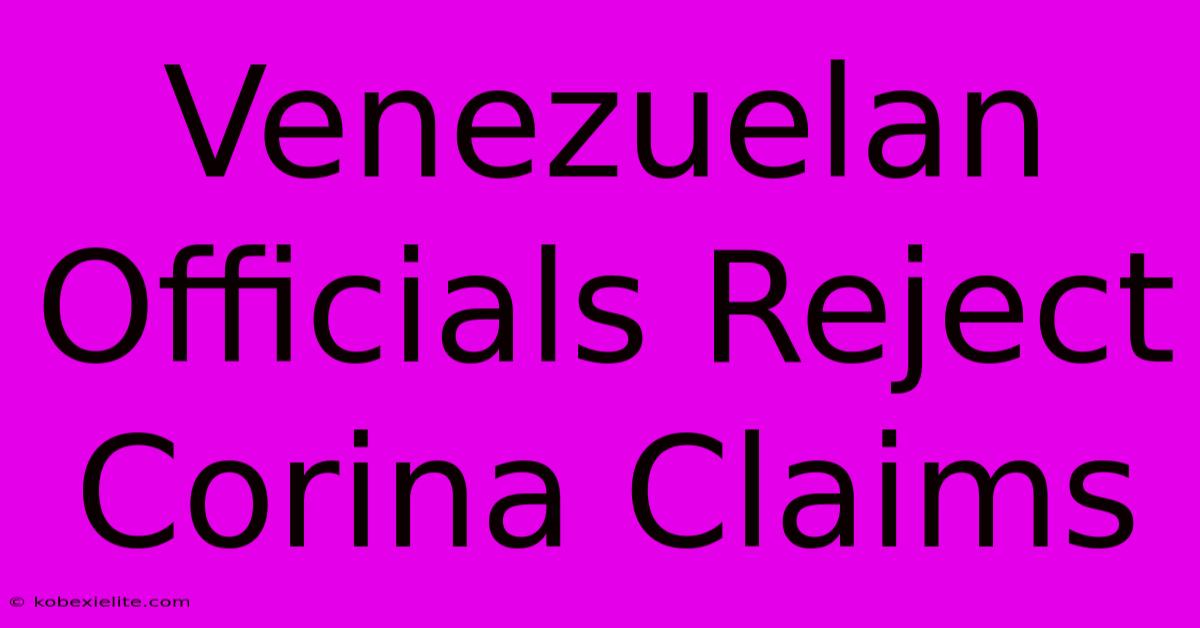 Venezuelan Officials Reject Corina Claims